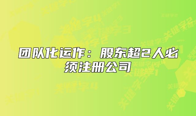 团队化运作：股东超2人必须注册公司