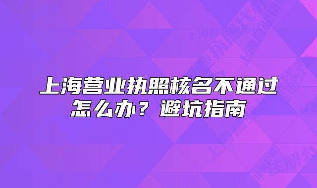上海营业执照核名不通过怎么办?避坑指南