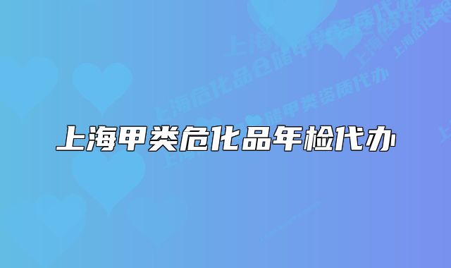 上海甲类危化品年检代办
