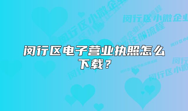 闵行区电子营业执照怎么下载？