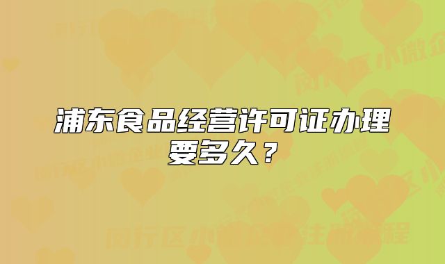 浦东食品经营许可证办理要多久？