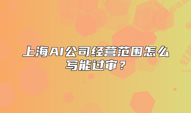 上海AI公司经营范围怎么写能过审？