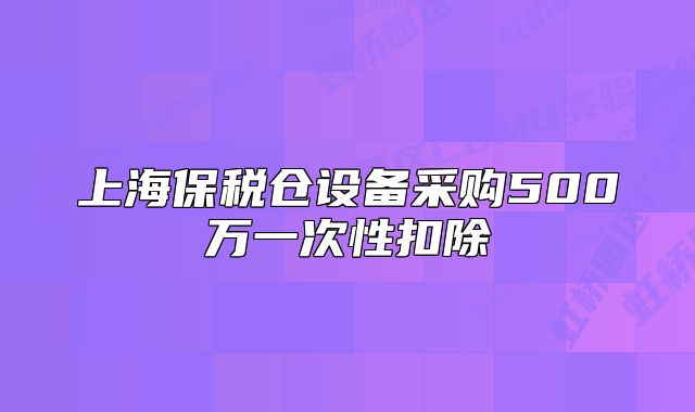 上海保税仓设备采购500万一次性扣除