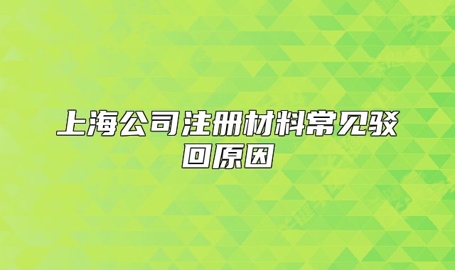 上海公司注册材料常见驳回原因
