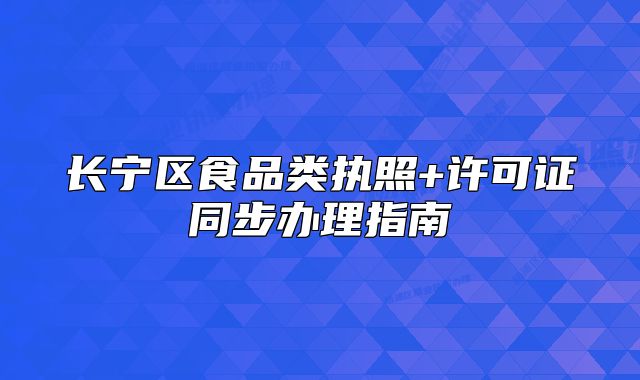 长宁区食品类执照+许可证同步办理指南