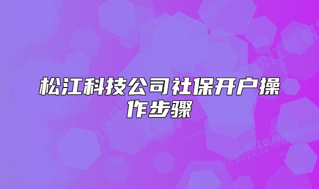松江科技公司社保开户操作步骤