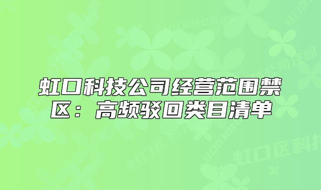 虹口科技公司经营范围禁区:高频驳回类目清单
