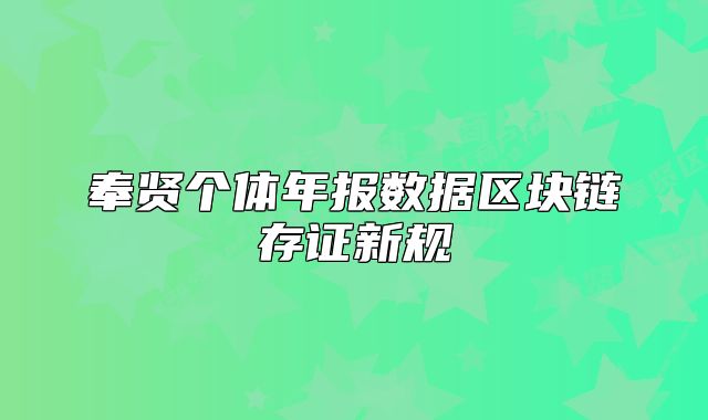 奉贤个体年报数据区块链存证新规