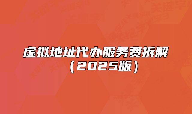 虚拟地址代办服务费拆解（2025版）