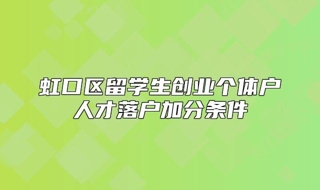 虹口区留学生创业个体户人才落户加分条件