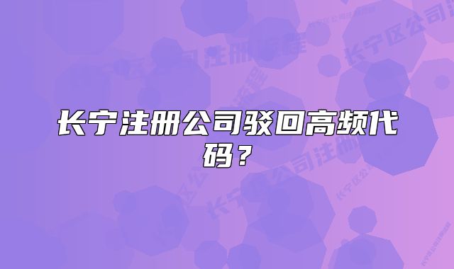 长宁注册公司驳回高频代码?