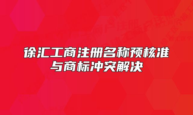 徐汇工商注册名称预核准与商标冲突解决