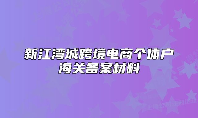 新江湾城跨境电商个体户海关备案材料