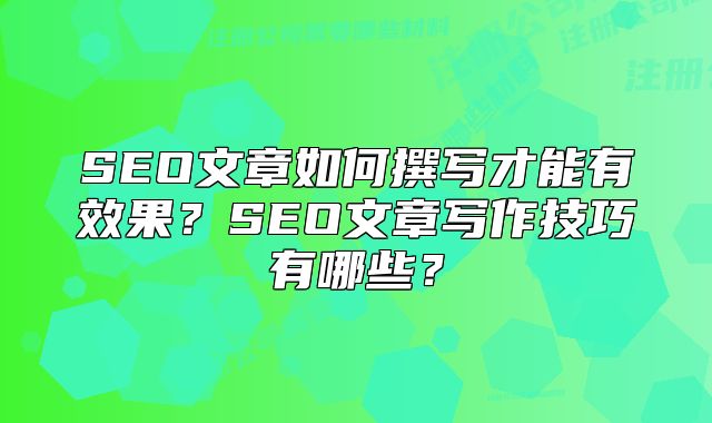 SEO文章如何撰写才能有效果？SEO文章写作技巧有哪些？