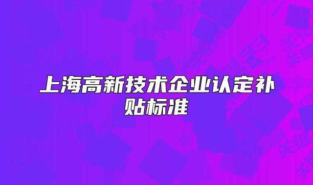 上海高新技术企业认定补贴标准