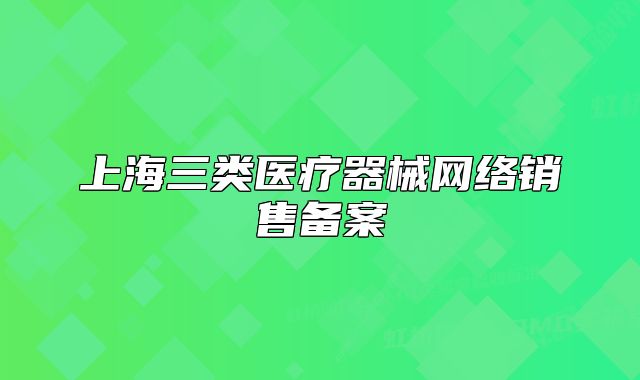 上海三类医疗器械网络销售备案