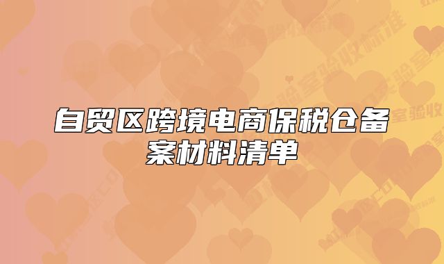 自贸区跨境电商保税仓备案材料清单