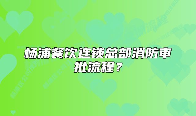杨浦餐饮连锁总部消防审批流程？