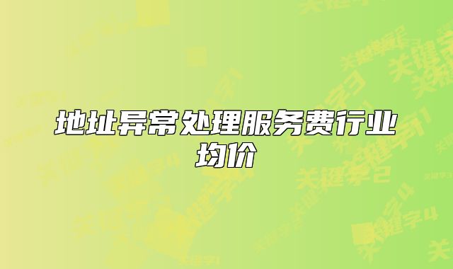 地址异常处理服务费行业均价