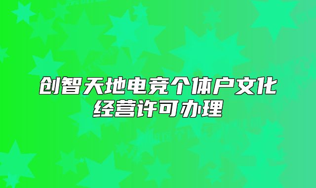 创智天地电竞个体户文化经营许可办理
