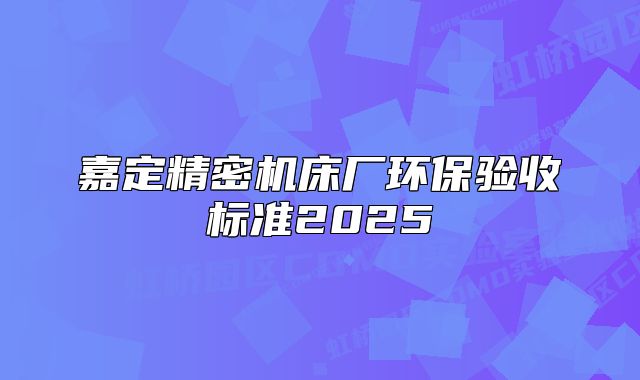 嘉定精密机床厂环保验收标准2025