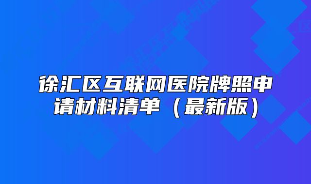 徐汇区互联网医院牌照申请材料清单（最新版）