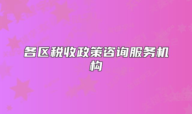 各区税收政策咨询服务机构