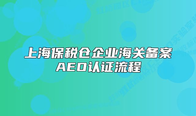 上海保税仓企业海关备案AEO认证流程