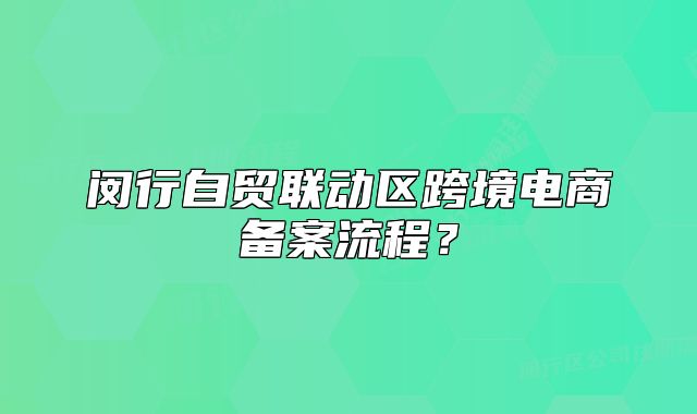 闵行自贸联动区跨境电商备案流程?