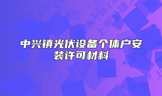 中兴镇光伏设备个体户安装许可材料