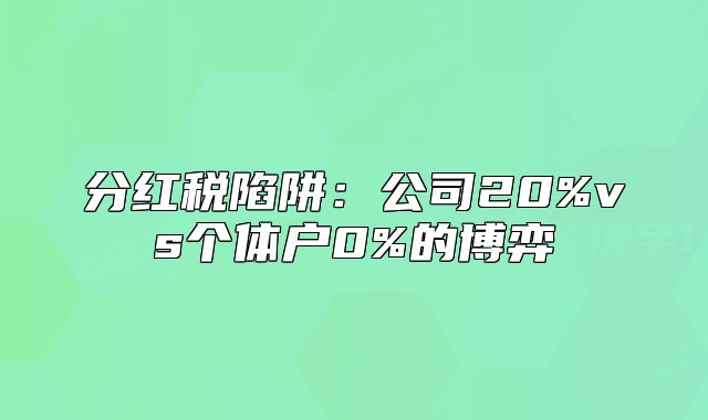 分红税陷阱:公司20%vs个体户0%的博弈
