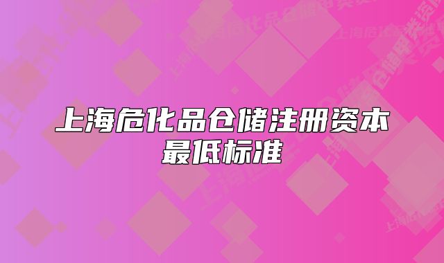 上海危化品仓储注册资本最低标准