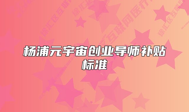 杨浦元宇宙创业导师补贴标准