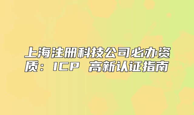上海注册科技公司必办资质：ICP 高新认证指南