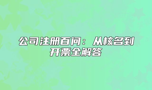 公司注册百问：从核名到开票全解答