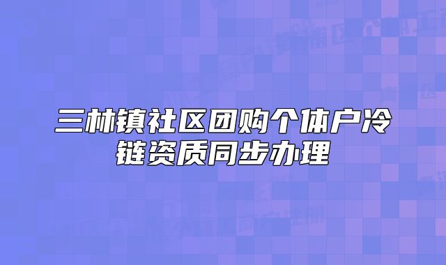 三林镇社区团购个体户冷链资质同步办理