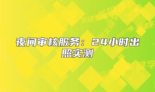 夜间审核服务：24小时出照实测
