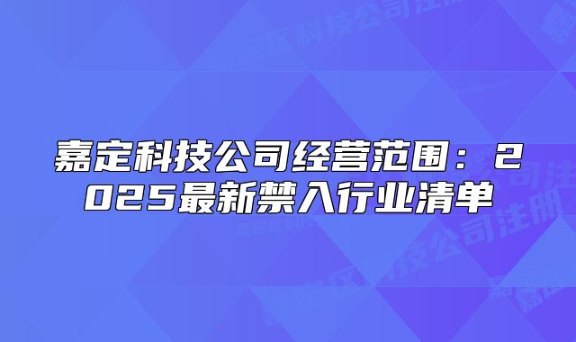 嘉定科技公司经营范围:2025最新禁入行业清单
