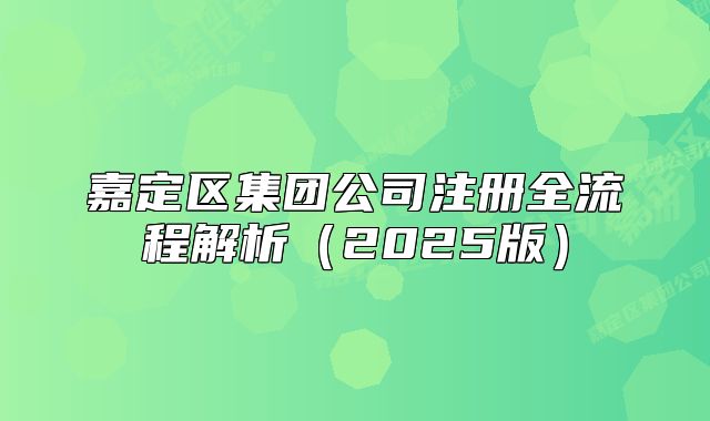 嘉定区集团公司注册全流程解析(2025版)