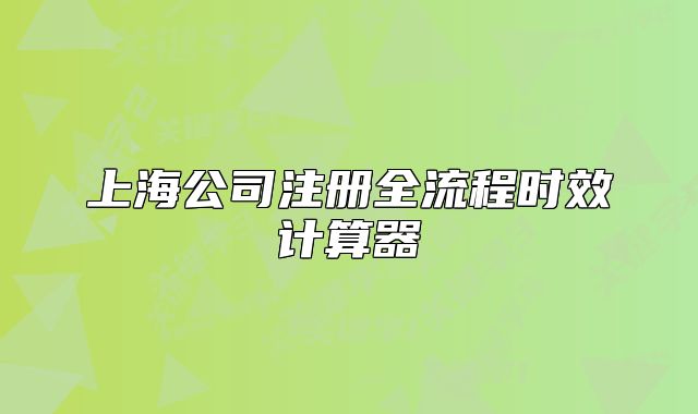 上海公司注册全流程时效计算器