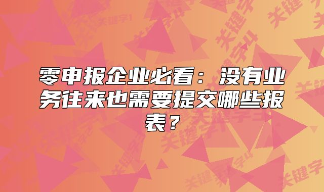 零申报企业必看：没有业务往来也需要提交哪些报表？
