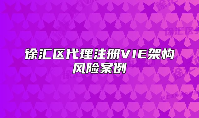 徐汇区代理注册VIE架构风险案例