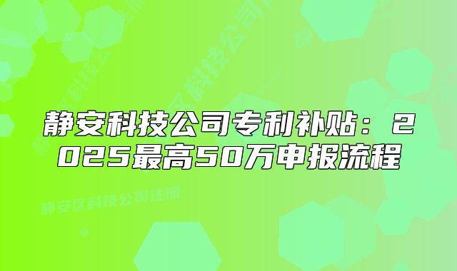 静安科技公司专利补贴:2025最高50万申报流程