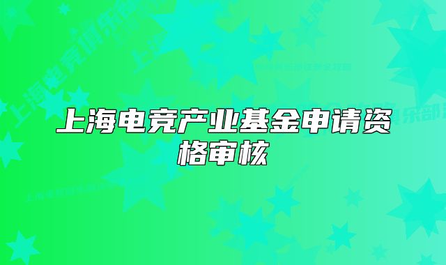 上海电竞产业基金申请资格审核