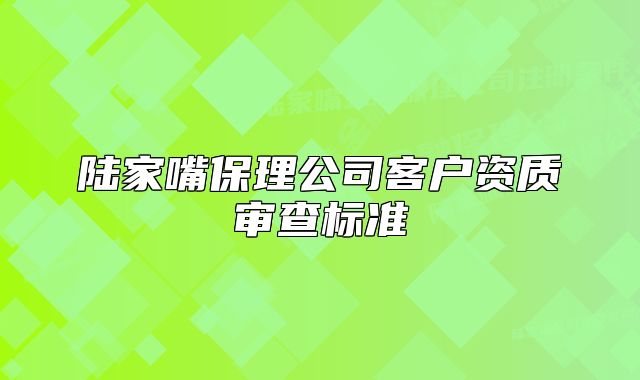 陆家嘴保理公司客户资质审查标准