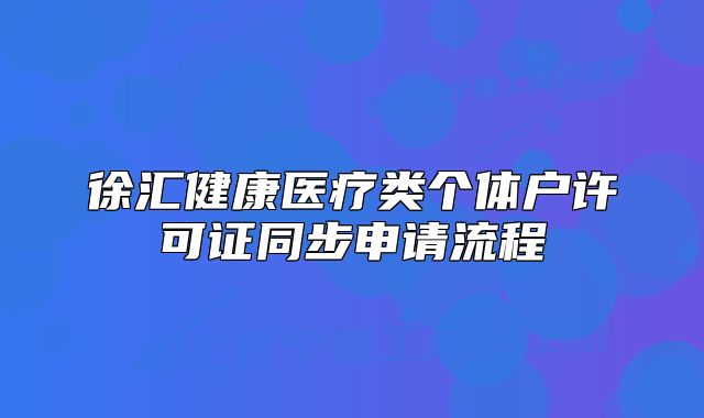 徐汇健康医疗类个体户许可证同步申请流程