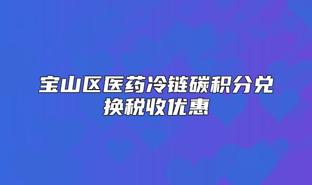 宝山区医药冷链碳积分兑换税收优惠