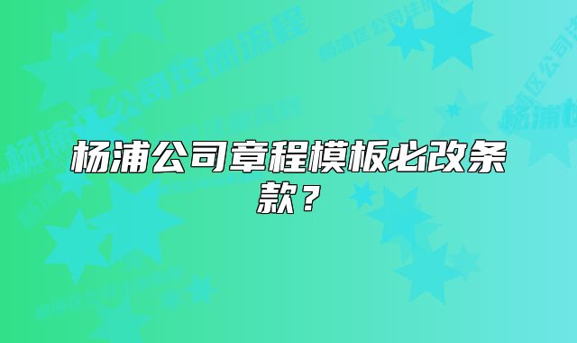 杨浦公司章程模板必改条款？