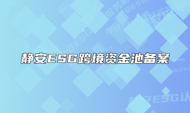 静安ESG跨境资金池备案