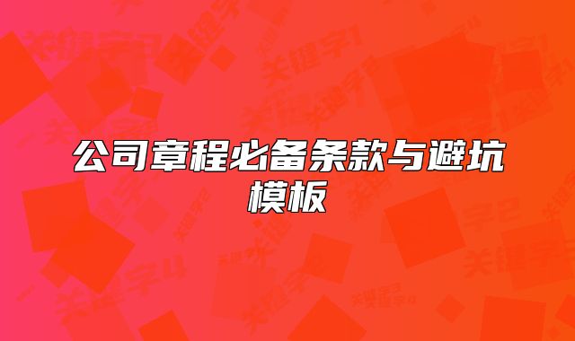 公司章程必备条款与避坑模板